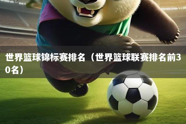 详细阅读:世界篮球锦标赛排名(世界篮球联赛排名前30名) 世界篮球锦标赛排名(世界篮球联赛排名前30名)